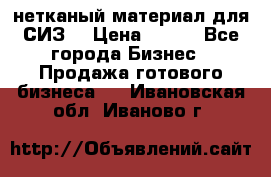 нетканый материал для СИЗ  › Цена ­ 100 - Все города Бизнес » Продажа готового бизнеса   . Ивановская обл.,Иваново г.